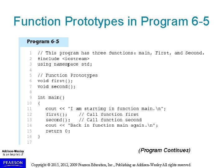 Function Prototypes in Program 6 -5 (Program Continues) Copyright © 2015, 2012, 2009 Pearson Function Prototypes in Program 6 -5 (Program Continues) Copyright © 2015, 2012, 2009 Pearson