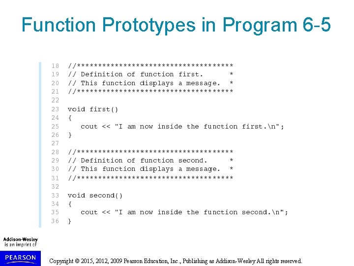 Function Prototypes in Program 6 -5 Copyright © 2015, 2012, 2009 Pearson Education, Inc. Function Prototypes in Program 6 -5 Copyright © 2015, 2012, 2009 Pearson Education, Inc.