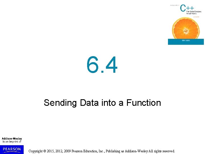 6. 4 Sending Data into a Function Copyright © 2015, 2012, 2009 Pearson Education, 6. 4 Sending Data into a Function Copyright © 2015, 2012, 2009 Pearson Education,