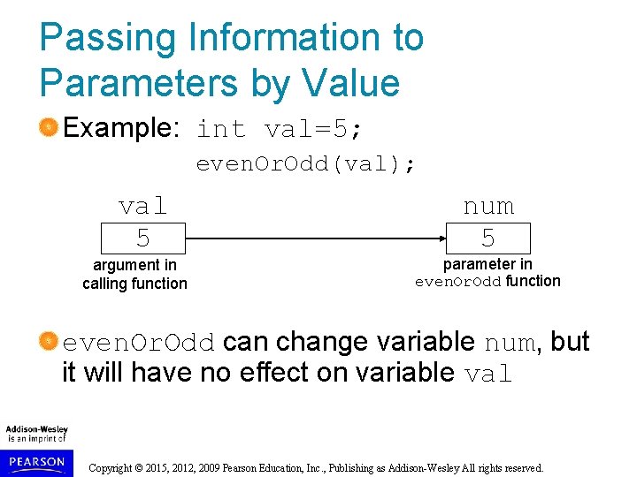 Passing Information to Parameters by Value Example: int val=5; even. Or. Odd(val); val 5 Passing Information to Parameters by Value Example: int val=5; even. Or. Odd(val); val 5