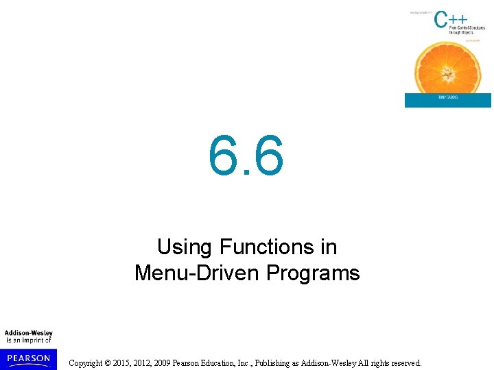 6. 6 Using Functions in Menu-Driven Programs Copyright © 2015, 2012, 2009 Pearson Education, 6. 6 Using Functions in Menu-Driven Programs Copyright © 2015, 2012, 2009 Pearson Education,