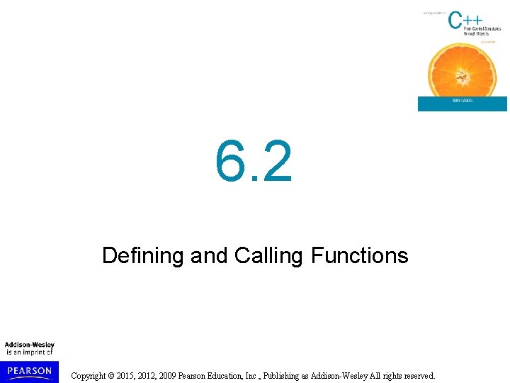 6. 2 Defining and Calling Functions Copyright © 2015, 2012, 2009 Pearson Education, Inc. 6. 2 Defining and Calling Functions Copyright © 2015, 2012, 2009 Pearson Education, Inc.