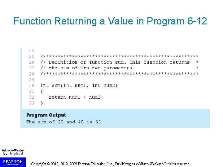 Function Returning a Value in Program 6 -12 Copyright © 2015, 2012, 2009 Pearson Function Returning a Value in Program 6 -12 Copyright © 2015, 2012, 2009 Pearson