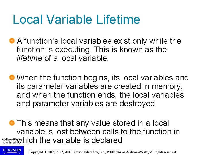 Local Variable Lifetime A function’s local variables exist only while the function is executing. Local Variable Lifetime A function’s local variables exist only while the function is executing.