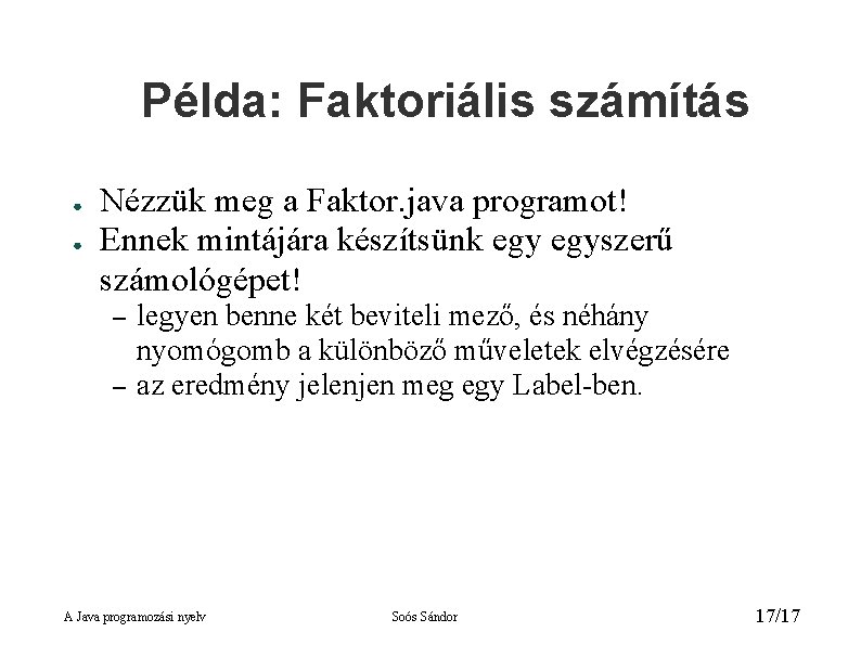 Példa: Faktoriális számítás ● ● Nézzük meg a Faktor. java programot! Ennek mintájára készítsünk