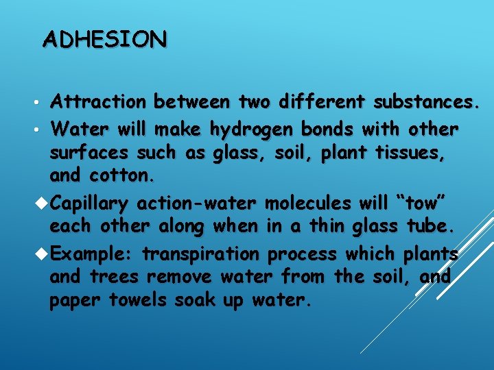 ADHESION Attraction between two different substances. • Water will make hydrogen bonds with other