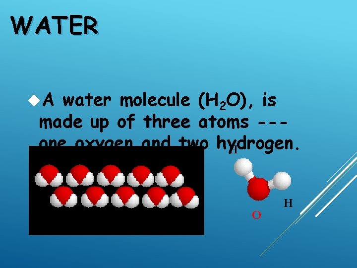 WATER A water molecule (H 2 O), is made up of three atoms --one