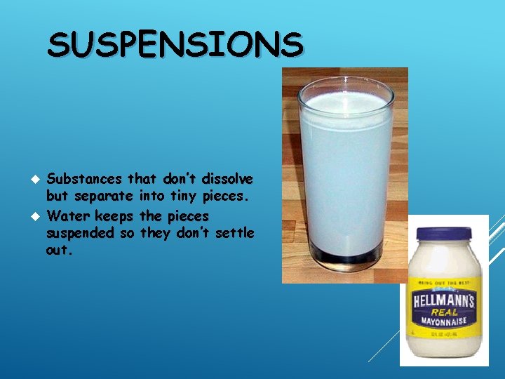 SUSPENSIONS Substances that don’t dissolve but separate into tiny pieces. Water keeps the pieces