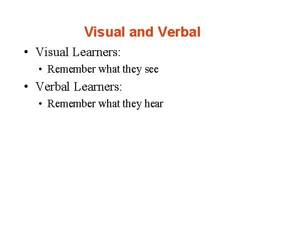 Visual and Verbal • Visual Learners: • Remember what they see • Verbal Learners: