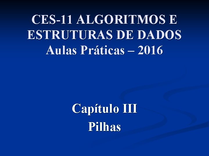 CES-11 ALGORITMOS E ESTRUTURAS DE DADOS Aulas Práticas – 2016 Capítulo III Pilhas 