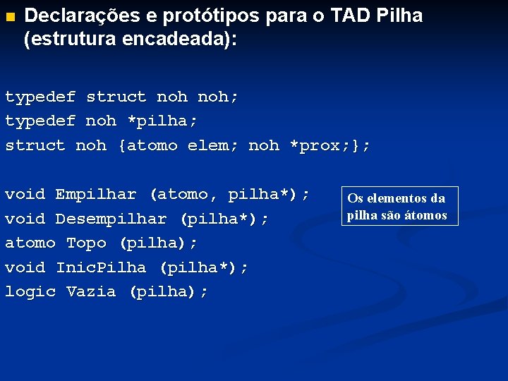 n Declarações e protótipos para o TAD Pilha (estrutura encadeada): typedef struct noh; typedef
