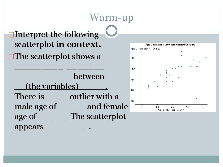 Warm-up �Interpret the following scatterplot in context. �The scatterplot shows a ___________between __(the variables)_____.