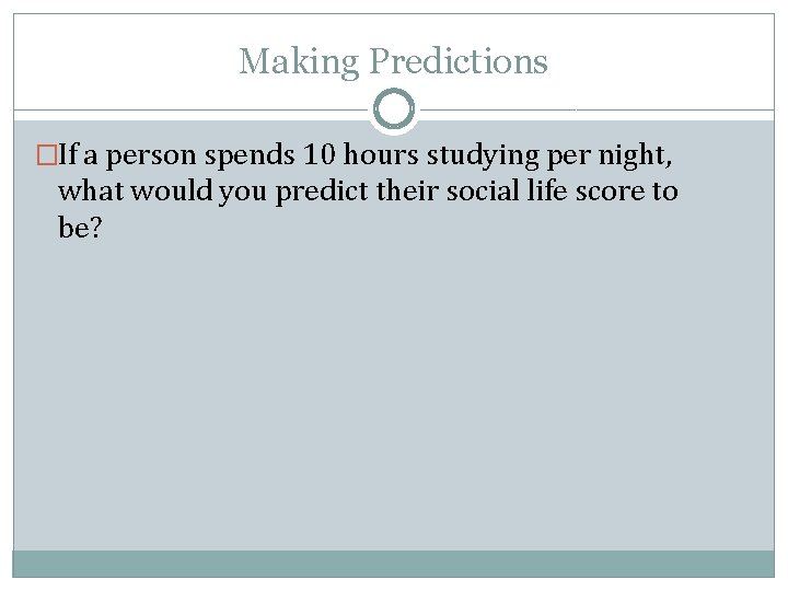 Making Predictions �If a person spends 10 hours studying per night, what would you