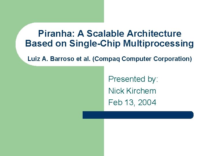 Piranha: A Scalable Architecture Based on Single-Chip Multiprocessing Luiz A. Barroso et al. (Compaq