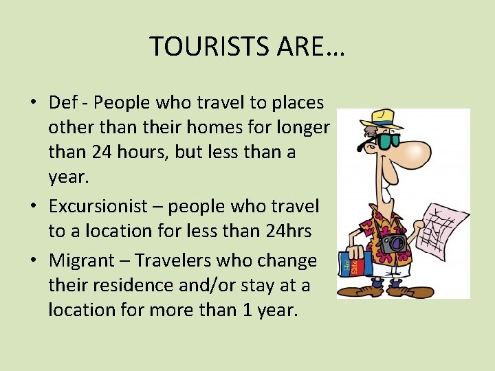 TOURISTS ARE… • Def - People who travel to places other than their homes
