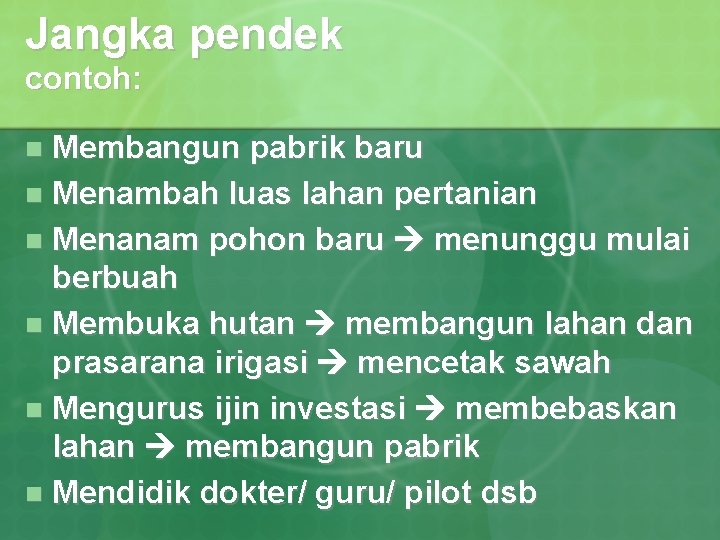 Jangka pendek contoh: Membangun pabrik baru n Menambah luas lahan pertanian n Menanam pohon