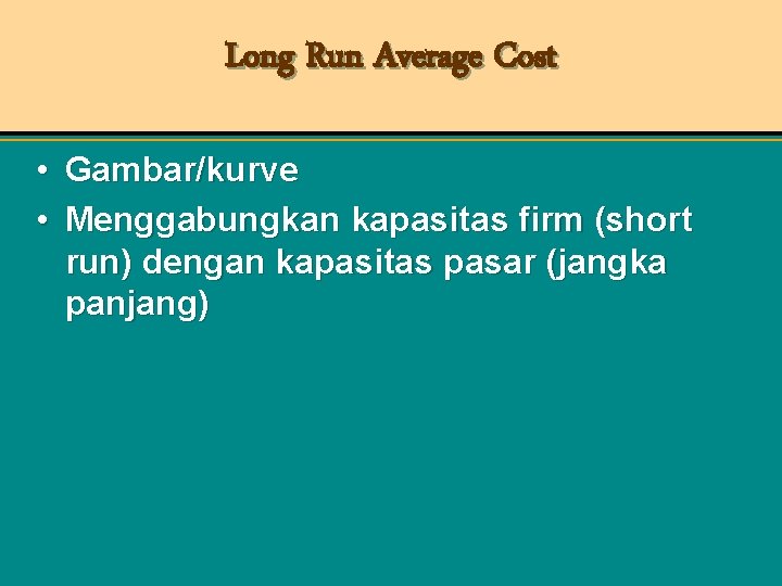 Long Run Average Cost • Gambar/kurve • Menggabungkan kapasitas firm (short run) dengan kapasitas