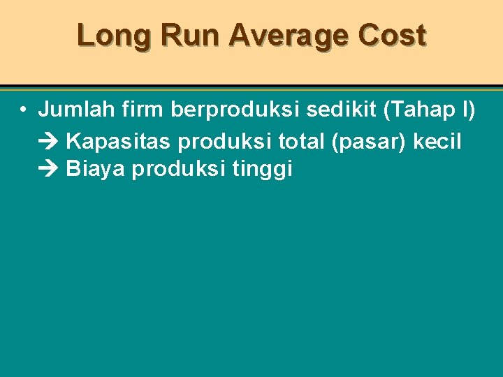 Long Run Average Cost • Jumlah firm berproduksi sedikit (Tahap I) Kapasitas produksi total