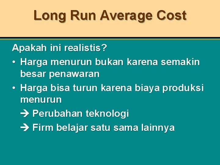 Long Run Average Cost Apakah ini realistis? • Harga menurun bukan karena semakin besar
