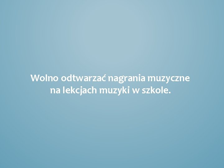 Wolno odtwarzać nagrania muzyczne na lekcjach muzyki w szkole. 