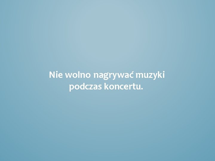Nie wolno nagrywać muzyki podczas koncertu. 