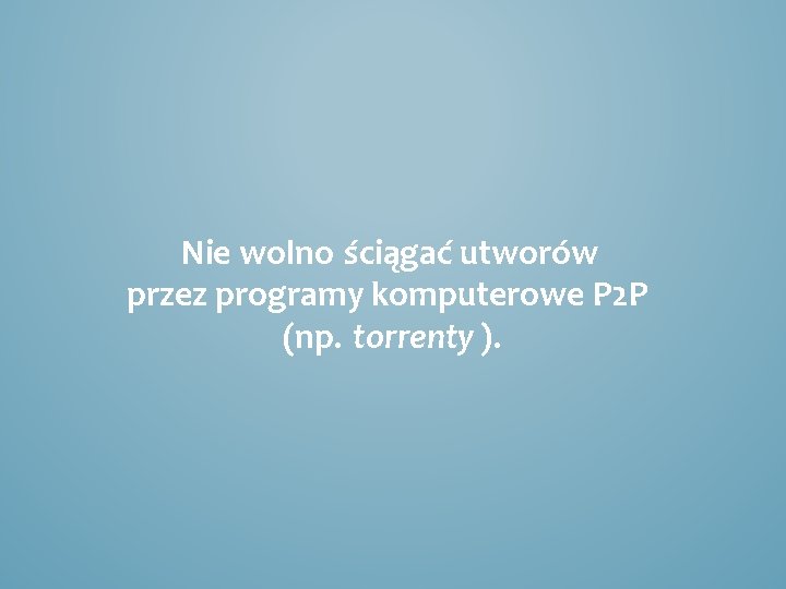 Nie wolno ściągać utworów przez programy komputerowe P 2 P (np. torrenty ). 