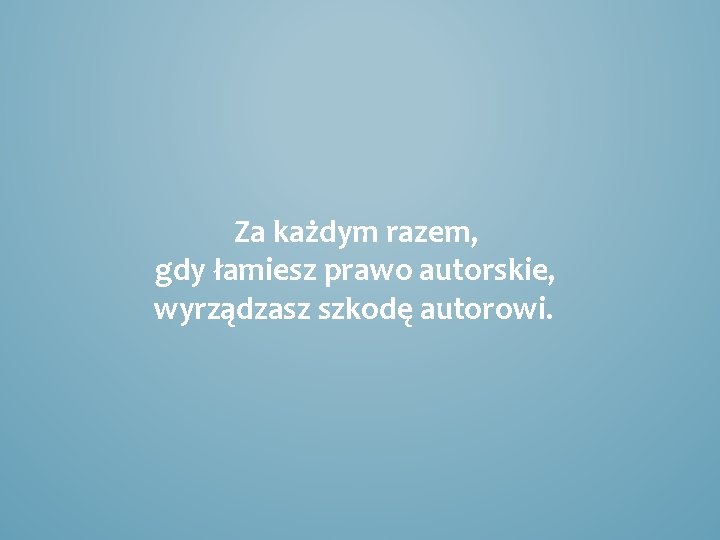 Za każdym razem, gdy łamiesz prawo autorskie, wyrządzasz szkodę autorowi. 