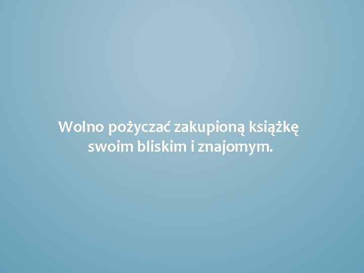 Wolno pożyczać zakupioną książkę swoim bliskim i znajomym. 