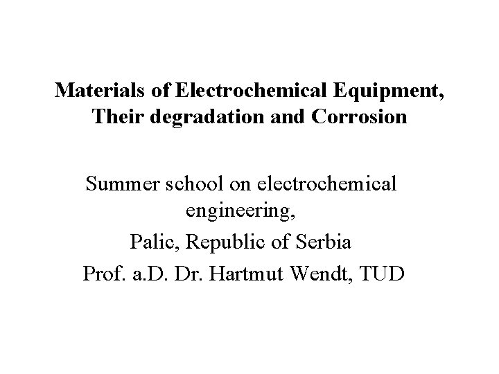 Materials of Electrochemical Equipment, Their degradation and Corrosion Summer school on electrochemical engineering, Palic,
