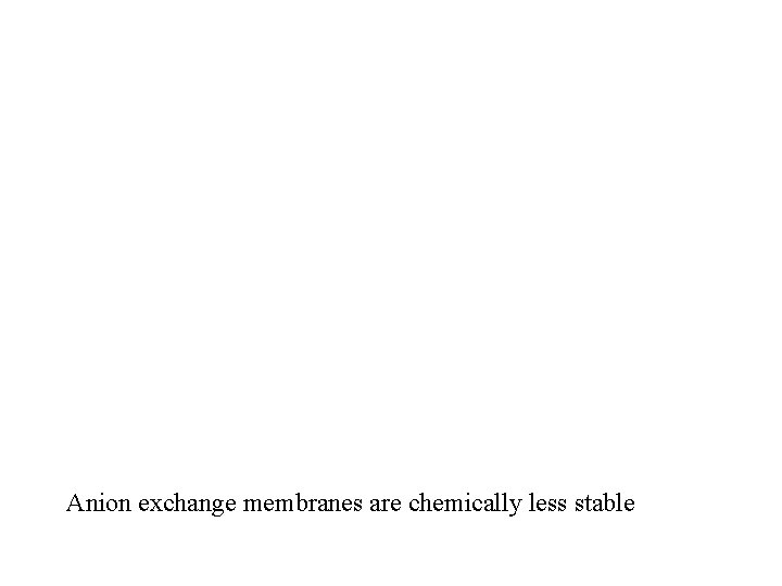 Anion exchange membranes are chemically less stable 