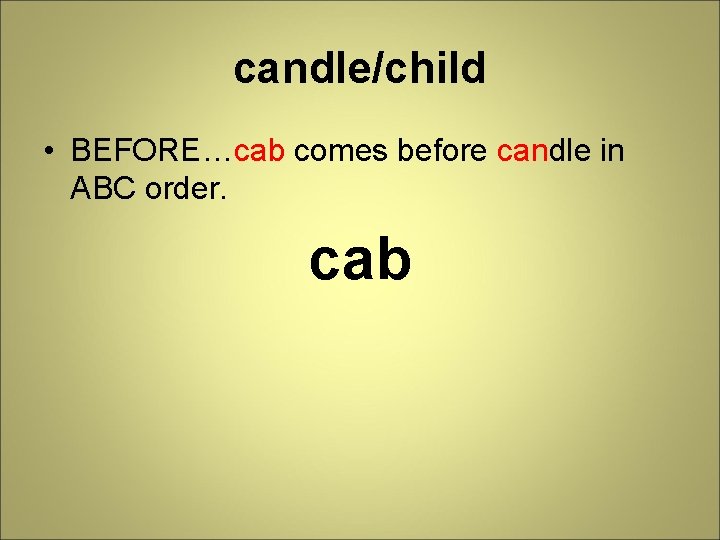 candle/child • BEFORE…cab comes before candle in ABC order. cab 