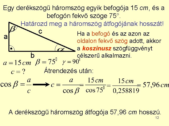 Egy derékszögű háromszög egyik befogója 15 cm, és a befogón fekvő szöge 75°. Határozd Egy derékszögű háromszög egyik befogója 15 cm, és a befogón fekvő szöge 75°. Határozd
