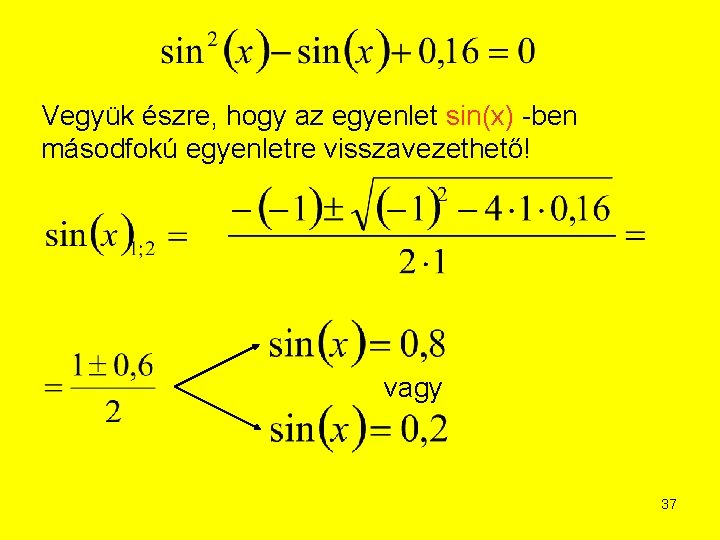 Vegyük észre, hogy az egyenlet sin(x) -ben másodfokú egyenletre visszavezethető! vagy 37 Vegyük észre, hogy az egyenlet sin(x) -ben másodfokú egyenletre visszavezethető! vagy 37