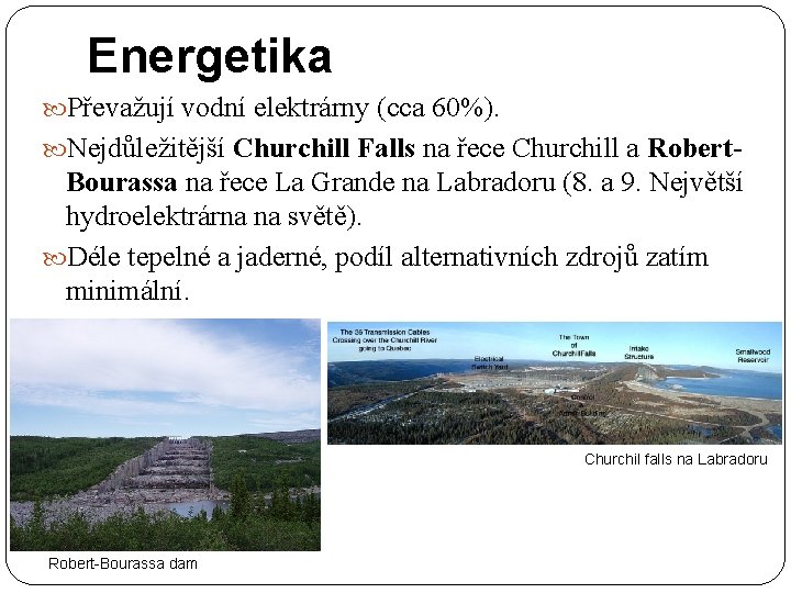 Energetika Převažují vodní elektrárny (cca 60%). Nejdůležitější Churchill Falls na řece Churchill a Robert-