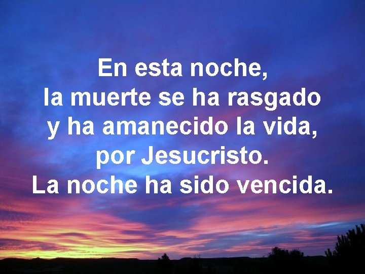 En esta noche, la muerte se ha rasgado y ha amanecido la vida, por