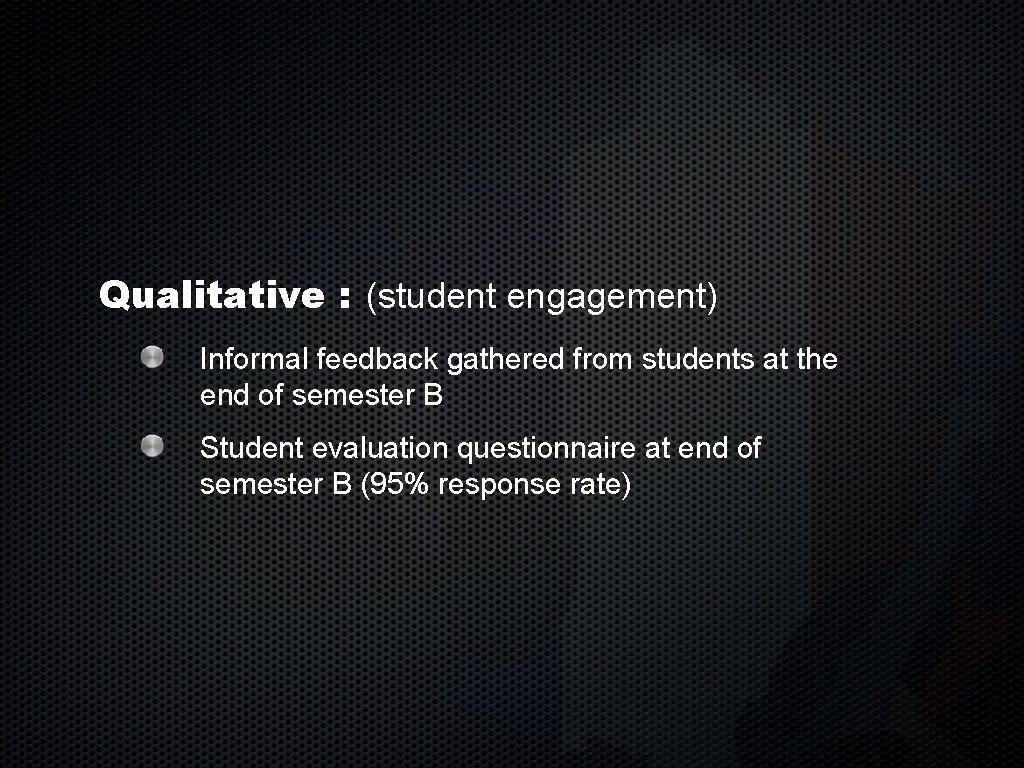 Qualitative : (student engagement) Informal feedback gathered from students at the end of semester