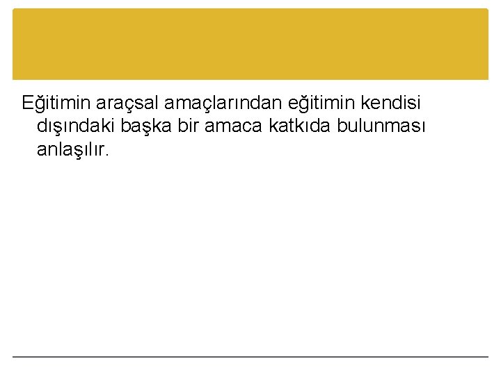 Eğitimin araçsal amaçlarından eğitimin kendisi dışındaki başka bir amaca katkıda bulunması anlaşılır. 