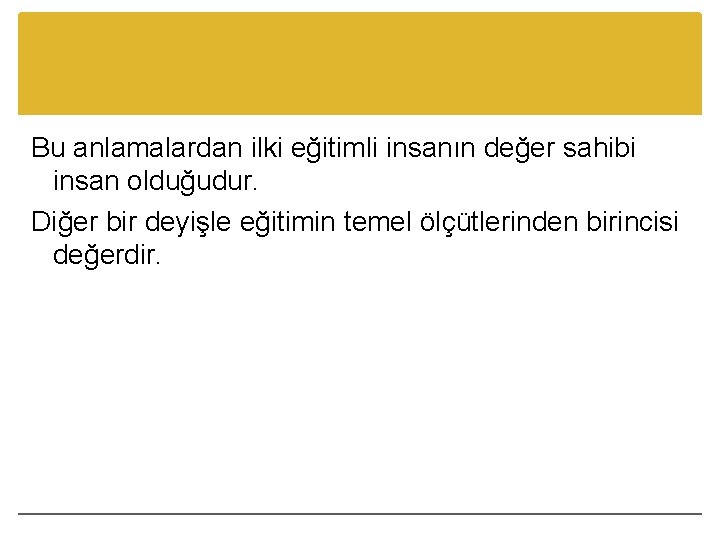 Bu anlamalardan ilki eğitimli insanın değer sahibi insan olduğudur. Diğer bir deyişle eğitimin temel