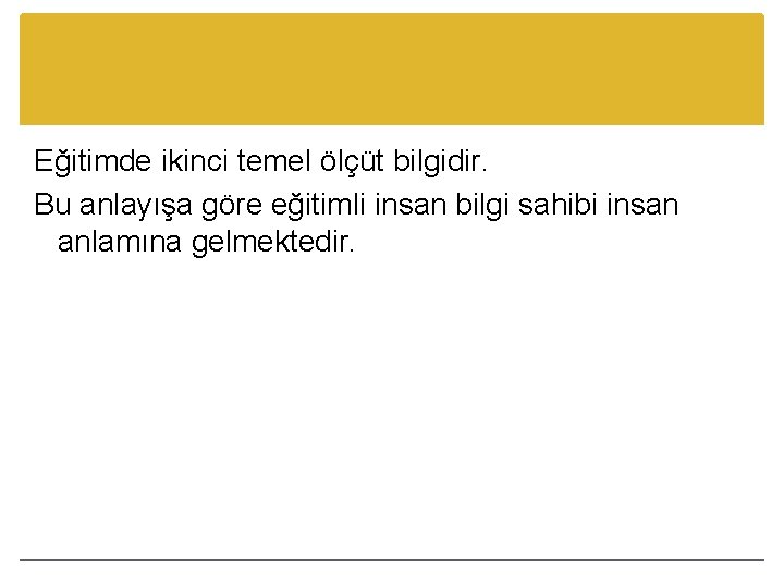 Eğitimde ikinci temel ölçüt bilgidir. Bu anlayışa göre eğitimli insan bilgi sahibi insan anlamına