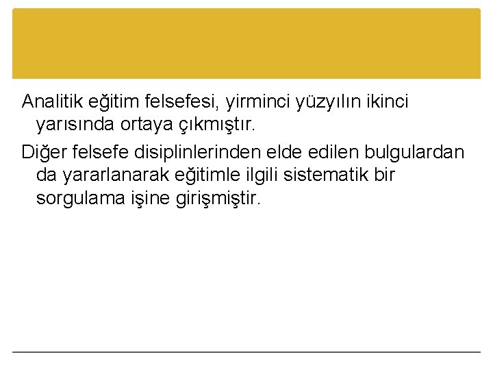 Analitik eğitim felsefesi, yirminci yüzyılın ikinci yarısında ortaya çıkmıştır. Diğer felsefe disiplinlerinden elde edilen