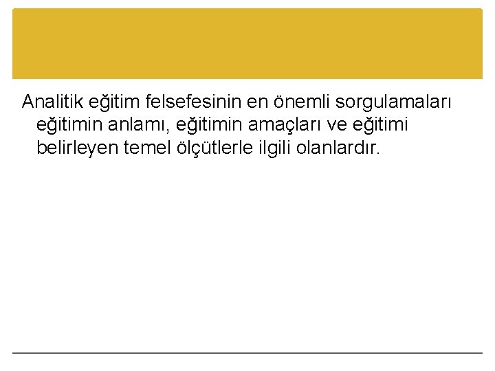 Analitik eğitim felsefesinin en önemli sorgulamaları eğitimin anlamı, eğitimin amaçları ve eğitimi belirleyen temel