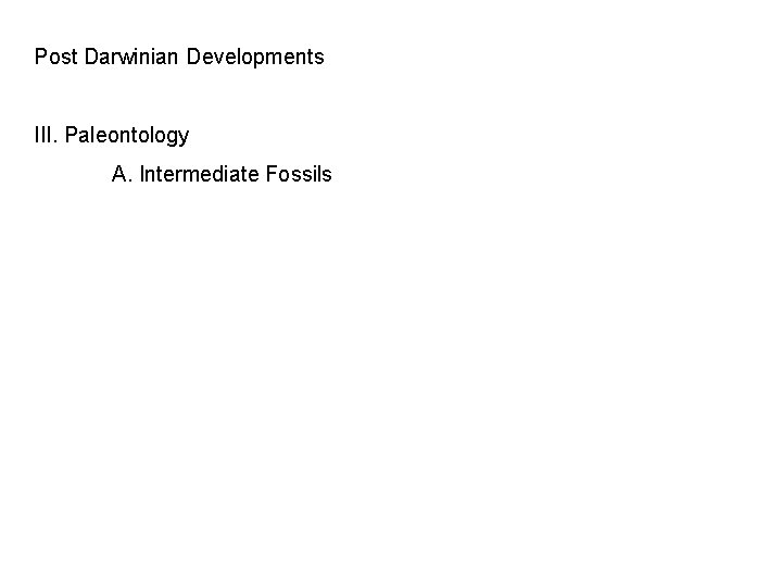 Post Darwinian Developments III. Paleontology A. Intermediate Fossils 