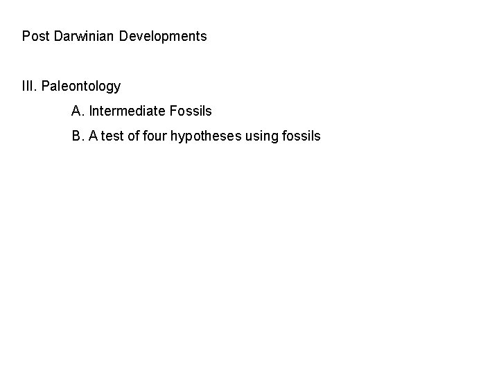 Post Darwinian Developments III. Paleontology A. Intermediate Fossils B. A test of four hypotheses