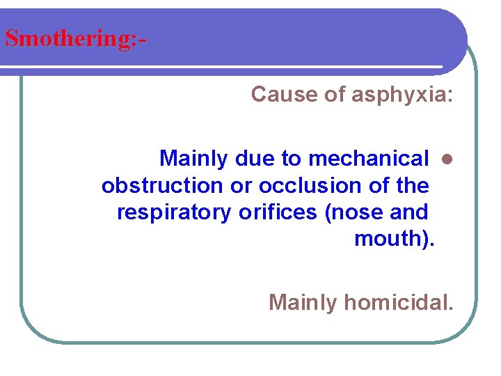 Smothering: Cause of asphyxia: Mainly due to mechanical l obstruction or occlusion of the