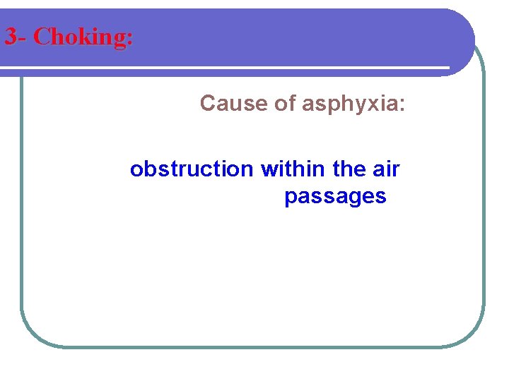 3 - Choking: Cause of asphyxia: obstruction within the air passages 