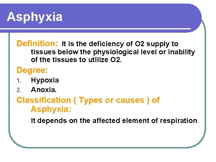 Asphyxia Definition: It is the deficiency of O 2 supply to tissues below the