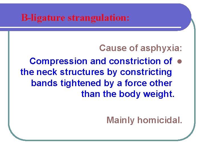 B-ligature strangulation: Cause of asphyxia: Compression and constriction of l the neck structures by