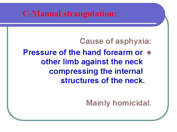 C-Manual strangulation: Cause of asphyxia: Pressure of the hand forearm or l other limb