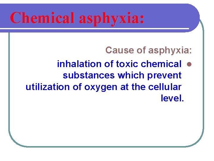 Chemical asphyxia: Cause of asphyxia: inhalation of toxic chemical l substances which prevent utilization