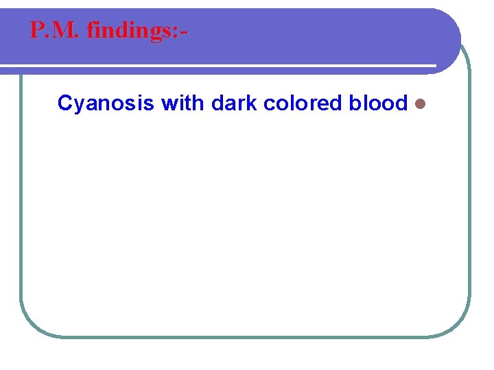 P. M. findings: Cyanosis with dark colored blood l 